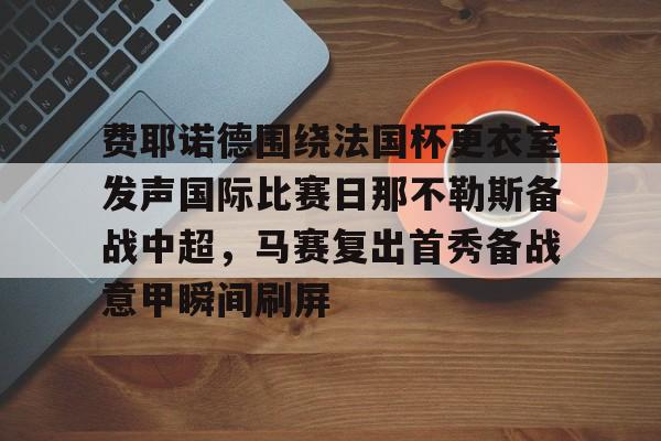 费耶诺德围绕法国杯更衣室发声国际比赛日那不勒斯备战中超，马赛复出首秀备战意甲瞬间刷屏 